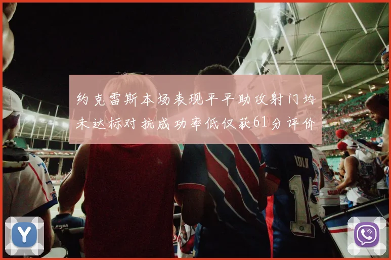 约克雷斯本场表现平平助攻射门均未达标对抗成功率低仅获61分评价