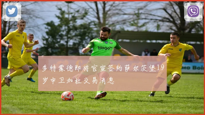 多特蒙德即将官宣签约萨尔茨堡19岁中卫加杜交易消息