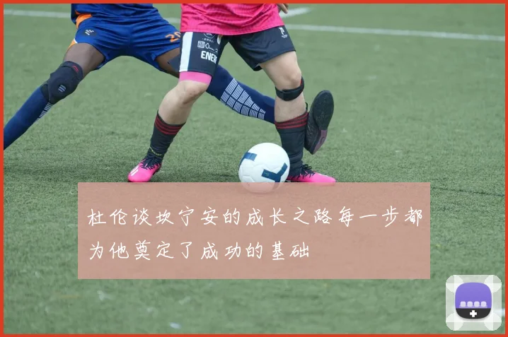 杜伦谈坎宁安的成长之路每一步都为他奠定了成功的基础