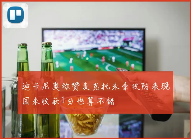 迪卡尼奥称赞麦克托米奈攻防表现国米收获1分也算不错