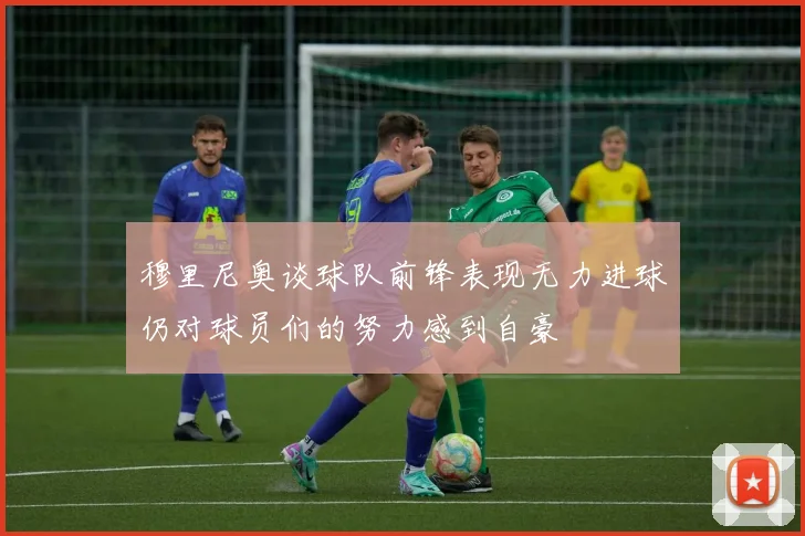 穆里尼奥谈球队前锋表现无力进球仍对球员们的努力感到自豪
