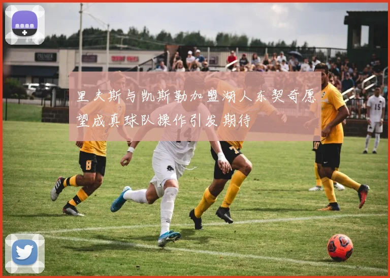里夫斯与凯斯勒加盟湖人东契奇愿望成真球队操作引发期待
