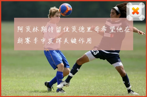 阿莫林期待留住莫德里奇希望他在新赛季中发挥关键作用