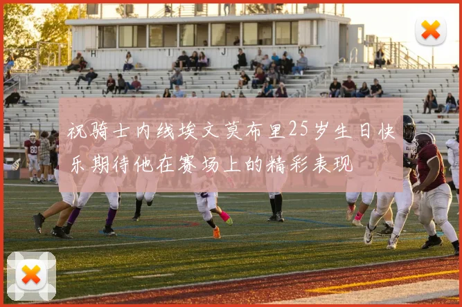 祝骑士内线埃文莫布里25岁生日快乐期待他在赛场上的精彩表现