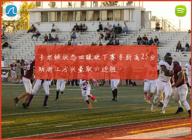 卡尔顿状态回暖砍下赛季新高25分助浙江方兴豪取六连胜