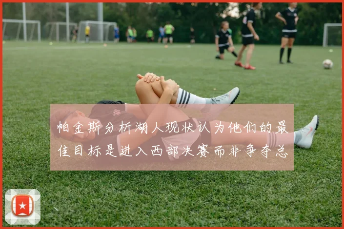 帕金斯分析湖人现状认为他们的最佳目标是进入西部决赛而非争夺总冠军