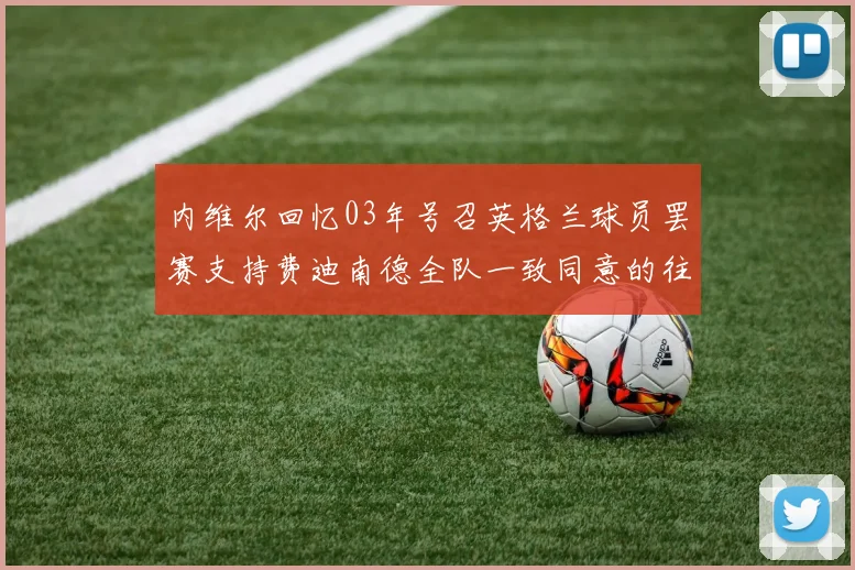 内维尔回忆03年号召英格兰球员罢赛支持费迪南德全队一致同意的往事