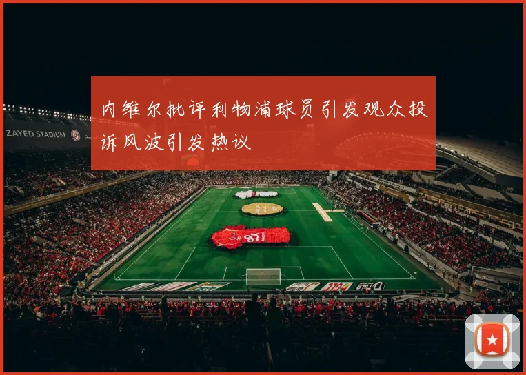 内维尔批评利物浦球员引发观众投诉风波引发热议