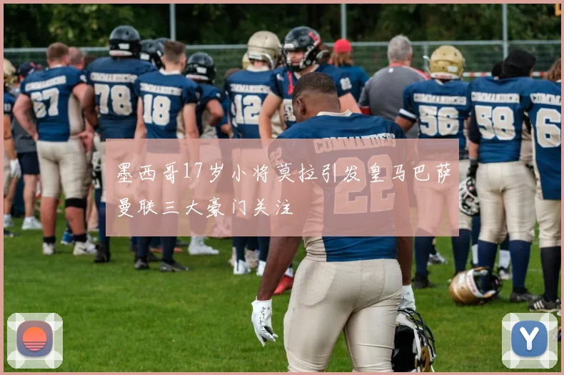墨西哥17岁小将莫拉引发皇马巴萨曼联三大豪门关注