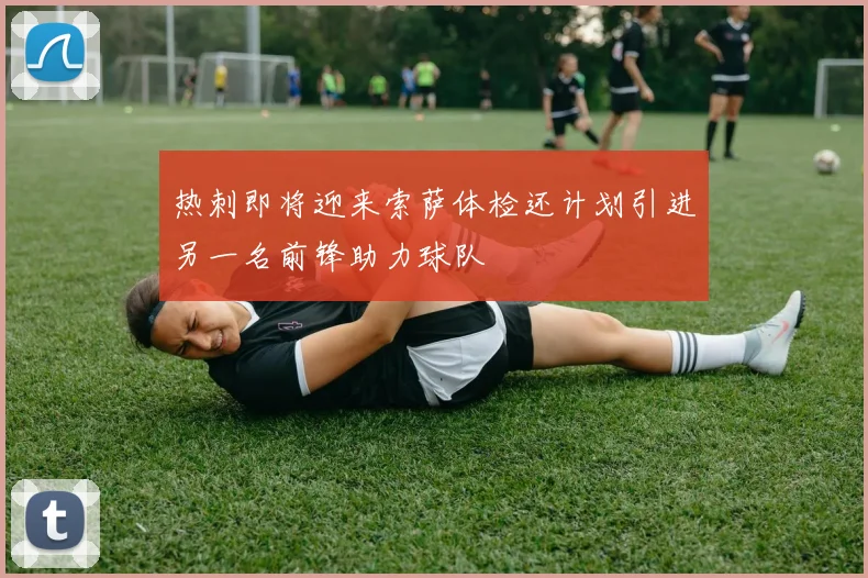 热刺即将迎来索萨体检还计划引进另一名前锋助力球队