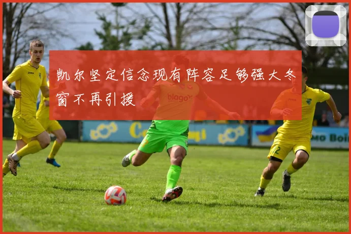 凯尔坚定信念现有阵容足够强大冬窗不再引援