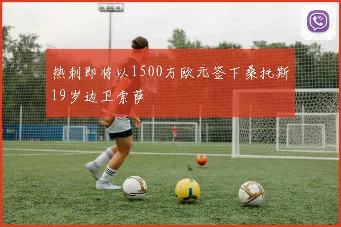热刺即将以1500万欧元签下桑托斯19岁边卫索萨